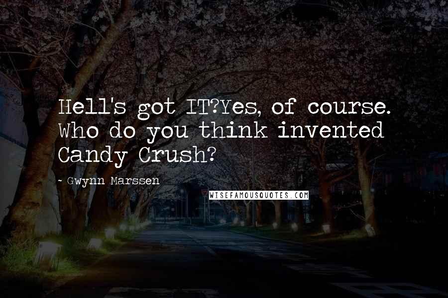 Gwynn Marssen Quotes: Hell's got IT?Yes, of course. Who do you think invented Candy Crush?