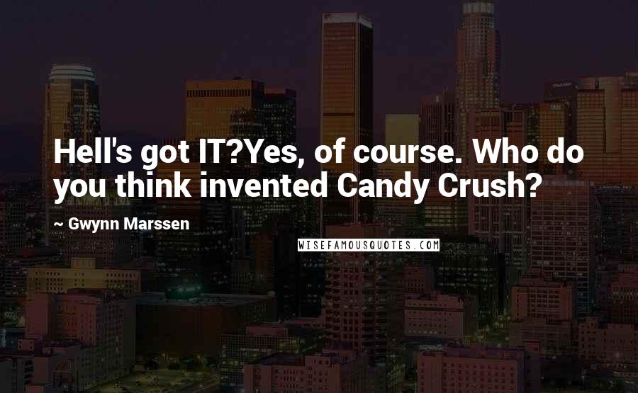 Gwynn Marssen Quotes: Hell's got IT?Yes, of course. Who do you think invented Candy Crush?