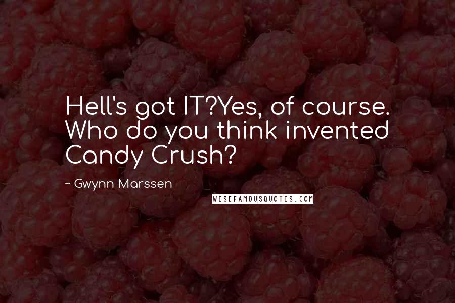 Gwynn Marssen Quotes: Hell's got IT?Yes, of course. Who do you think invented Candy Crush?