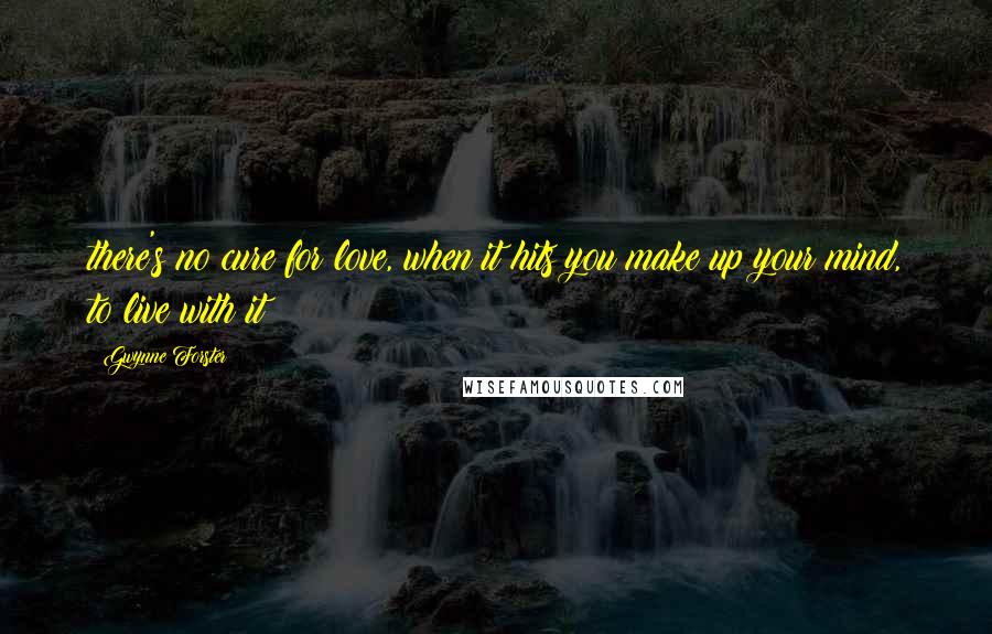 Gwynne Forster Quotes: there's no cure for love, when it hits you make up your mind, to live with it!