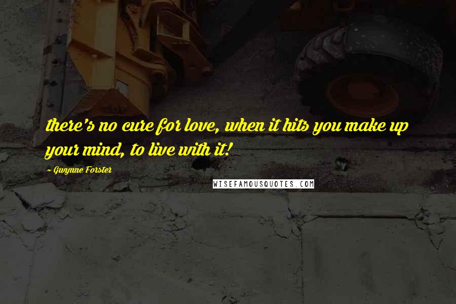 Gwynne Forster Quotes: there's no cure for love, when it hits you make up your mind, to live with it!