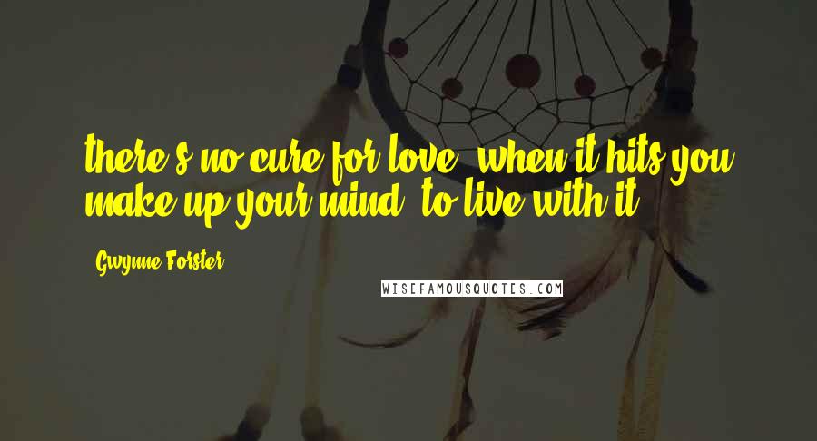 Gwynne Forster Quotes: there's no cure for love, when it hits you make up your mind, to live with it!