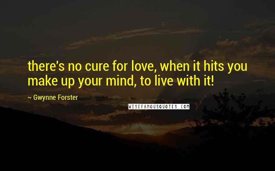 Gwynne Forster Quotes: there's no cure for love, when it hits you make up your mind, to live with it!