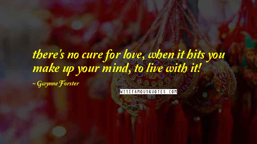 Gwynne Forster Quotes: there's no cure for love, when it hits you make up your mind, to live with it!