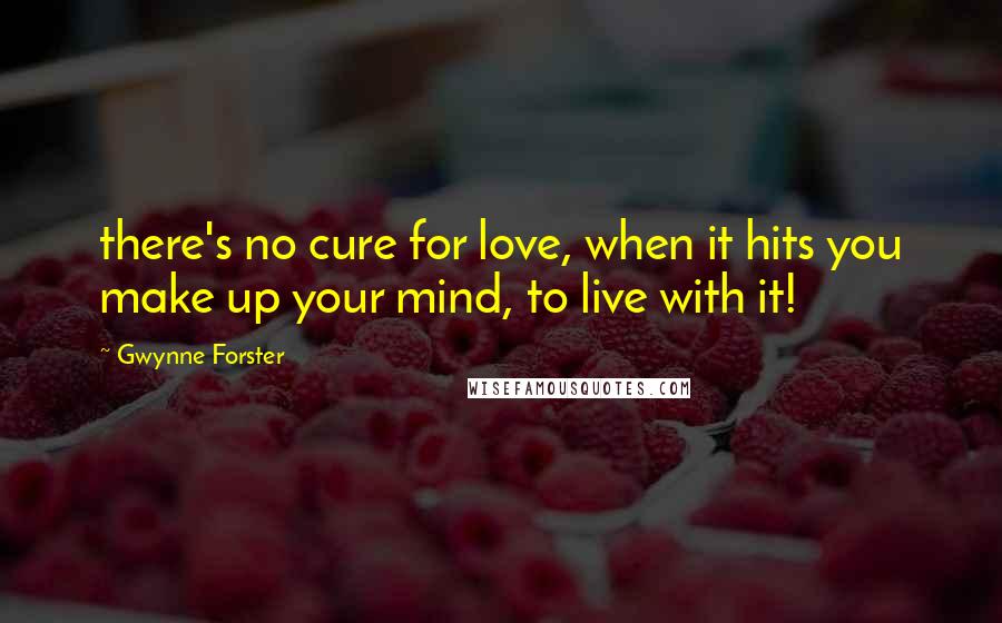 Gwynne Forster Quotes: there's no cure for love, when it hits you make up your mind, to live with it!