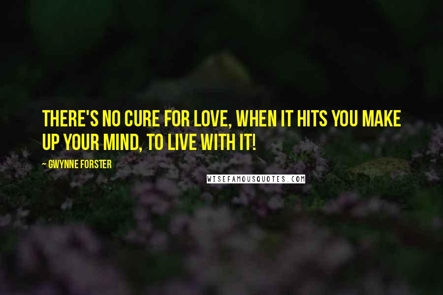 Gwynne Forster Quotes: there's no cure for love, when it hits you make up your mind, to live with it!