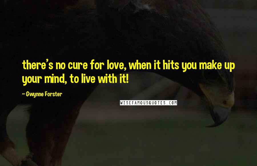 Gwynne Forster Quotes: there's no cure for love, when it hits you make up your mind, to live with it!