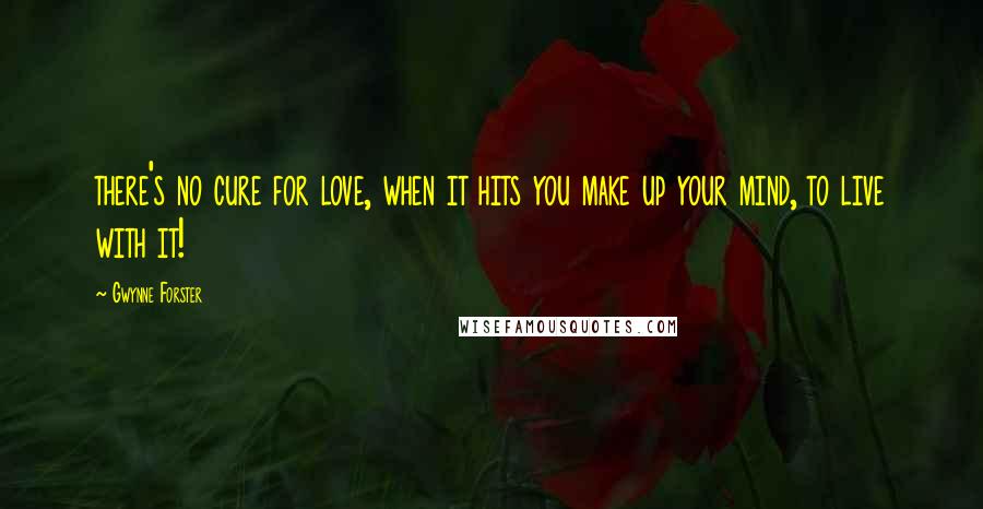 Gwynne Forster Quotes: there's no cure for love, when it hits you make up your mind, to live with it!