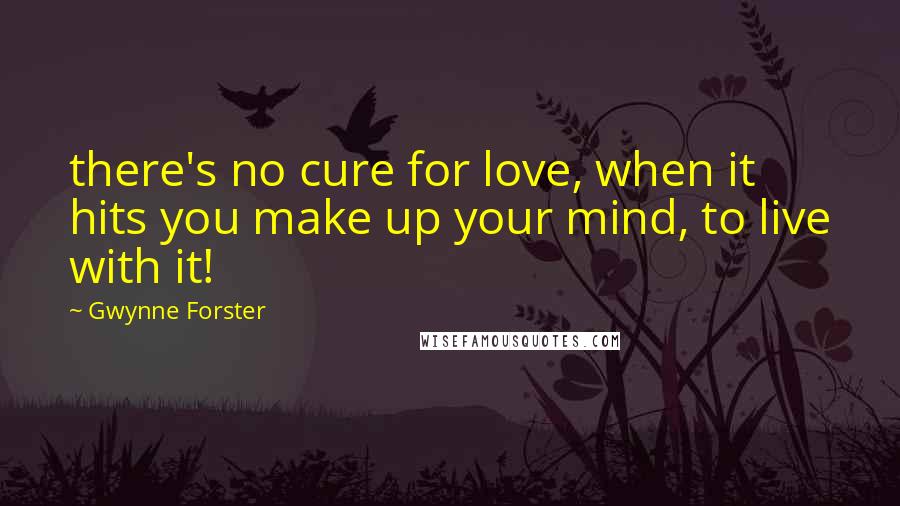Gwynne Forster Quotes: there's no cure for love, when it hits you make up your mind, to live with it!