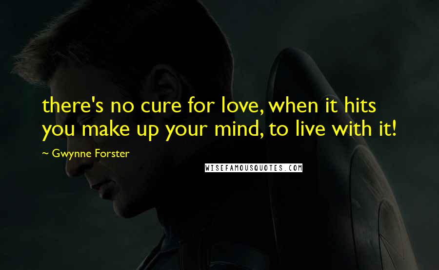 Gwynne Forster Quotes: there's no cure for love, when it hits you make up your mind, to live with it!