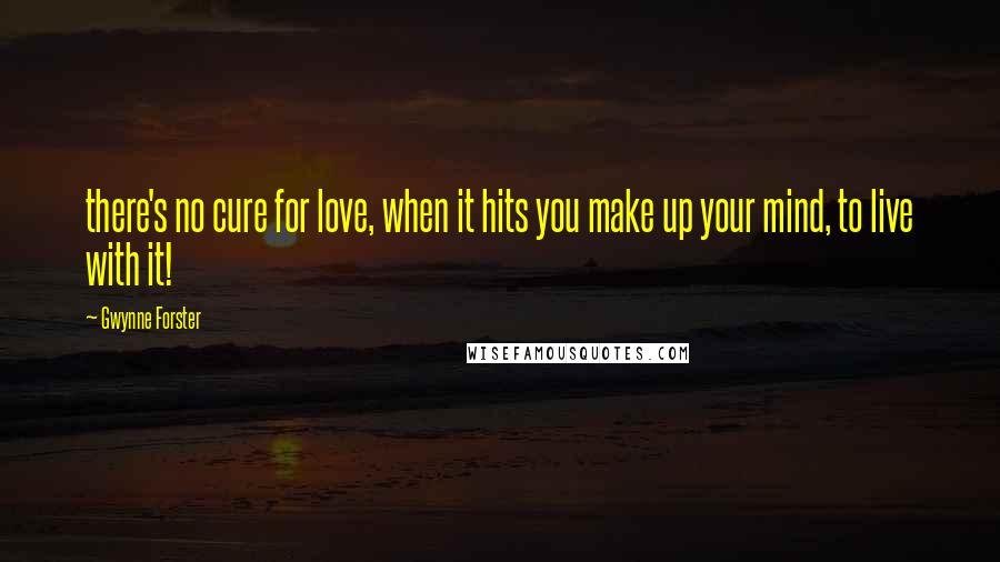 Gwynne Forster Quotes: there's no cure for love, when it hits you make up your mind, to live with it!