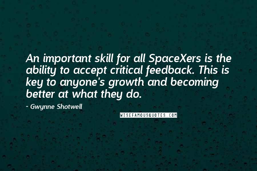 Gwynne Shotwell Quotes: An important skill for all SpaceXers is the ability to accept critical feedback. This is key to anyone's growth and becoming better at what they do.