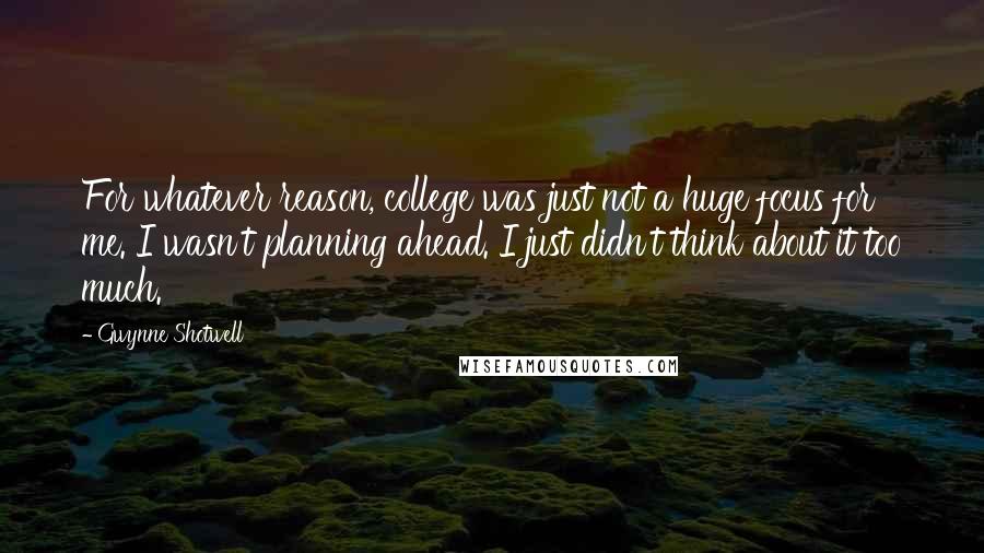 Gwynne Shotwell Quotes: For whatever reason, college was just not a huge focus for me. I wasn't planning ahead. I just didn't think about it too much.