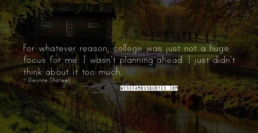 Gwynne Shotwell Quotes: For whatever reason, college was just not a huge focus for me. I wasn't planning ahead. I just didn't think about it too much.