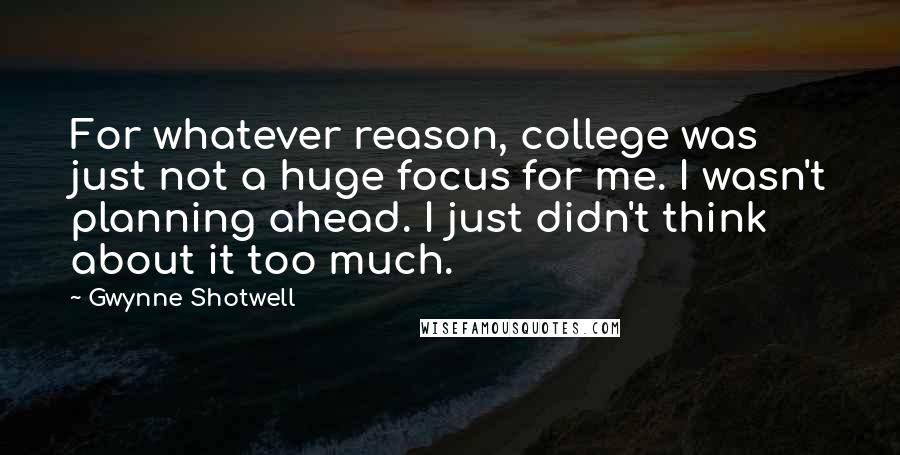 Gwynne Shotwell Quotes: For whatever reason, college was just not a huge focus for me. I wasn't planning ahead. I just didn't think about it too much.