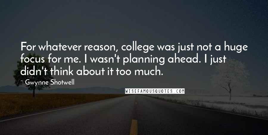 Gwynne Shotwell Quotes: For whatever reason, college was just not a huge focus for me. I wasn't planning ahead. I just didn't think about it too much.
