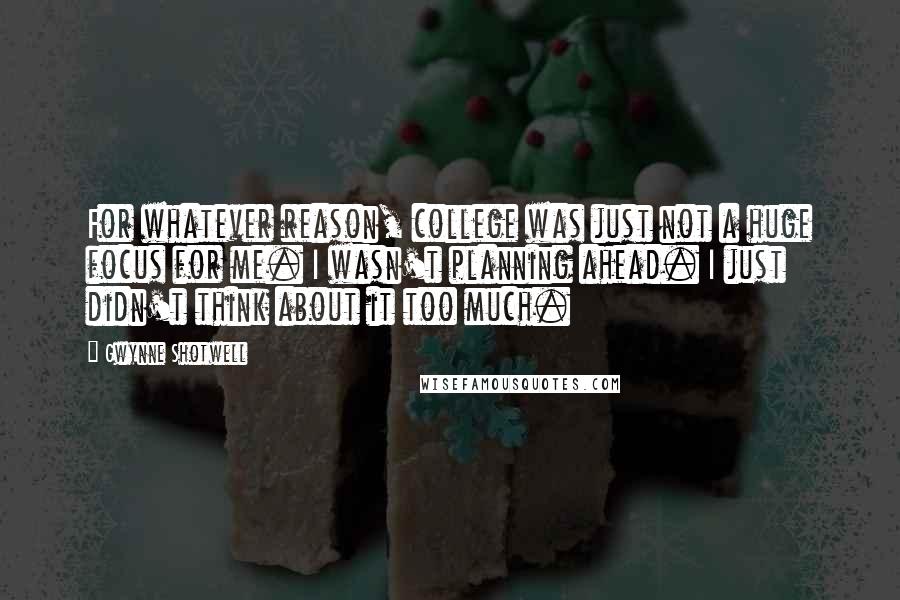 Gwynne Shotwell Quotes: For whatever reason, college was just not a huge focus for me. I wasn't planning ahead. I just didn't think about it too much.
