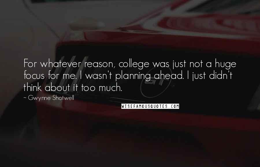 Gwynne Shotwell Quotes: For whatever reason, college was just not a huge focus for me. I wasn't planning ahead. I just didn't think about it too much.