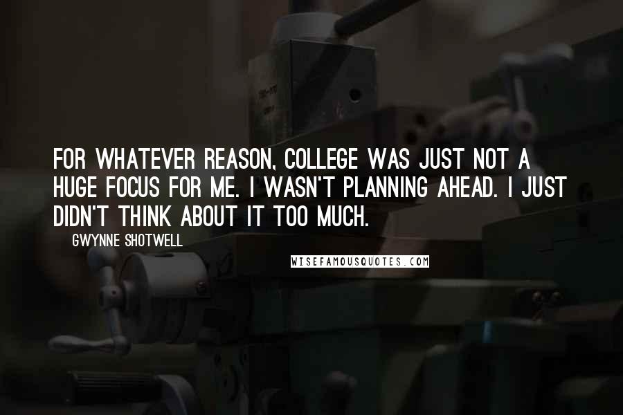 Gwynne Shotwell Quotes: For whatever reason, college was just not a huge focus for me. I wasn't planning ahead. I just didn't think about it too much.