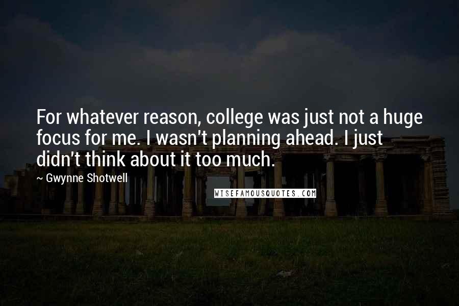 Gwynne Shotwell Quotes: For whatever reason, college was just not a huge focus for me. I wasn't planning ahead. I just didn't think about it too much.