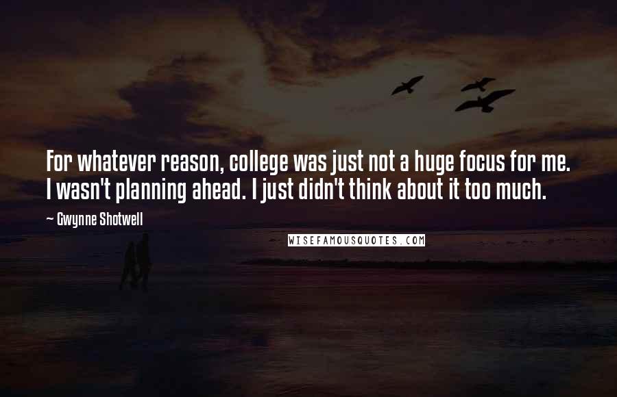 Gwynne Shotwell Quotes: For whatever reason, college was just not a huge focus for me. I wasn't planning ahead. I just didn't think about it too much.