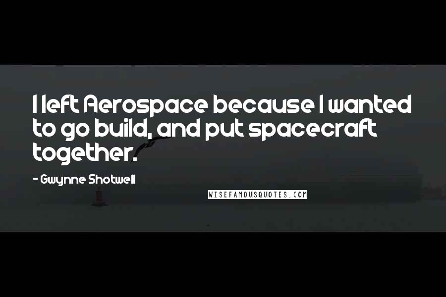 Gwynne Shotwell Quotes: I left Aerospace because I wanted to go build, and put spacecraft together.