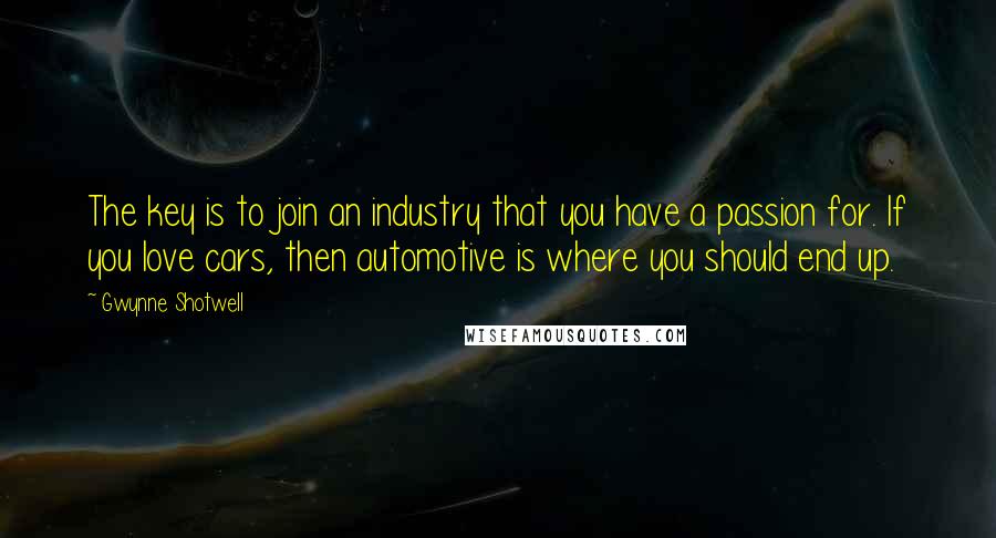 Gwynne Shotwell Quotes: The key is to join an industry that you have a passion for. If you love cars, then automotive is where you should end up.