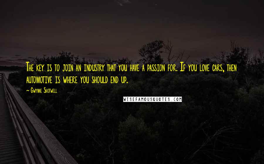 Gwynne Shotwell Quotes: The key is to join an industry that you have a passion for. If you love cars, then automotive is where you should end up.