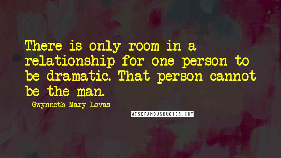 Gwynneth Mary Lovas Quotes: There is only room in a relationship for one person to be dramatic. That person cannot be the man.