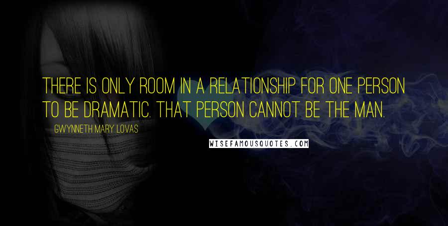 Gwynneth Mary Lovas Quotes: There is only room in a relationship for one person to be dramatic. That person cannot be the man.