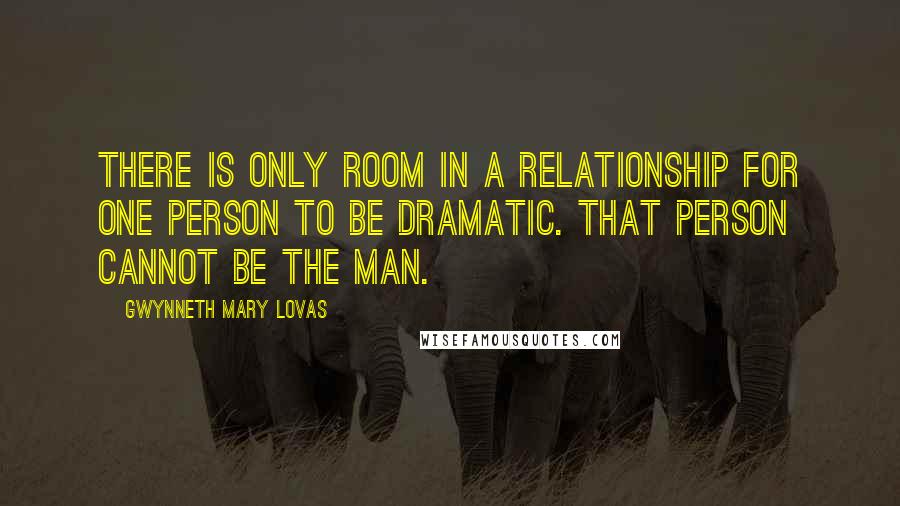 Gwynneth Mary Lovas Quotes: There is only room in a relationship for one person to be dramatic. That person cannot be the man.