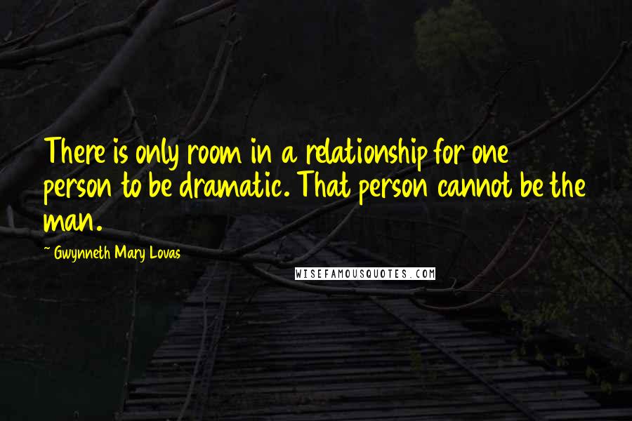 Gwynneth Mary Lovas Quotes: There is only room in a relationship for one person to be dramatic. That person cannot be the man.