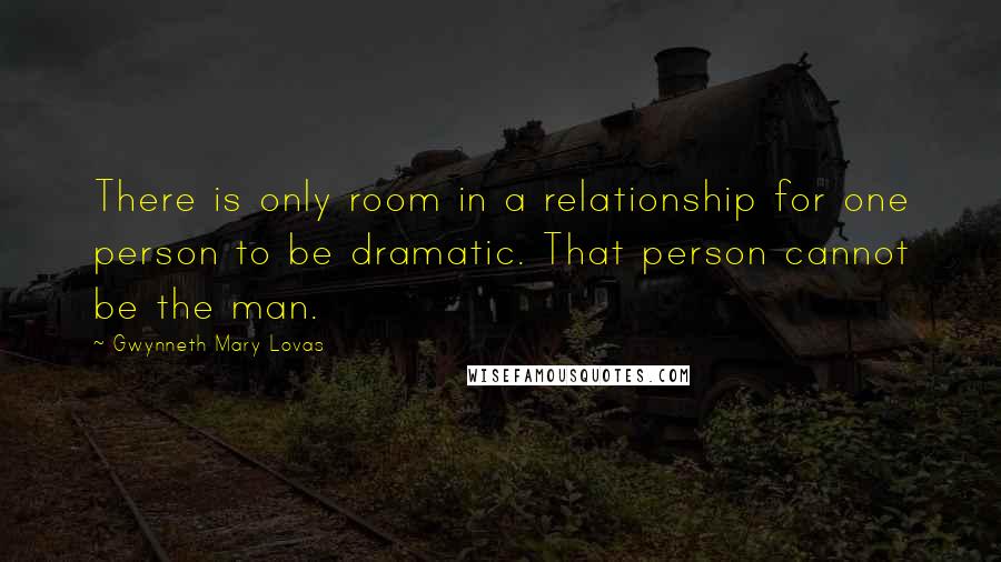 Gwynneth Mary Lovas Quotes: There is only room in a relationship for one person to be dramatic. That person cannot be the man.