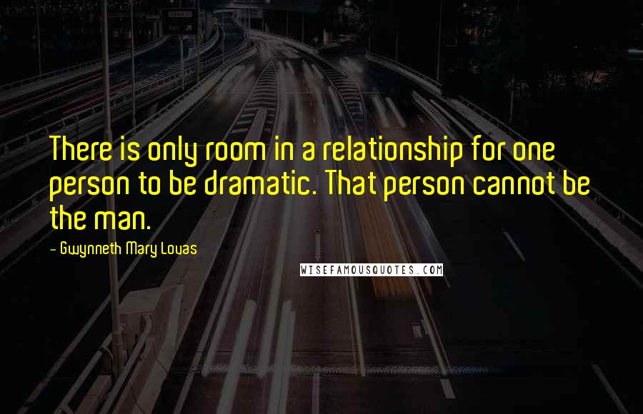 Gwynneth Mary Lovas Quotes: There is only room in a relationship for one person to be dramatic. That person cannot be the man.