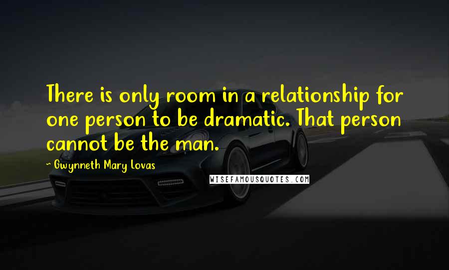 Gwynneth Mary Lovas Quotes: There is only room in a relationship for one person to be dramatic. That person cannot be the man.