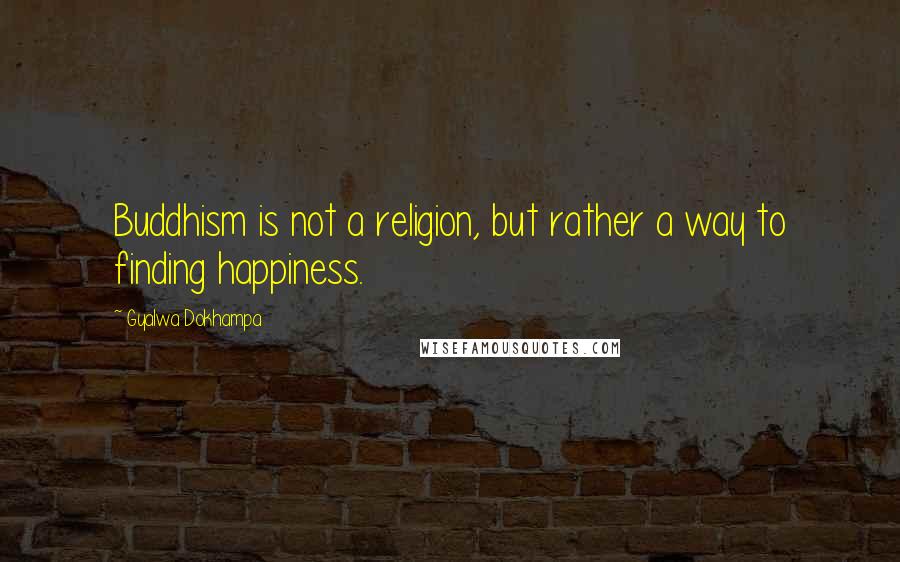 Gyalwa Dokhampa Quotes: Buddhism is not a religion, but rather a way to finding happiness.