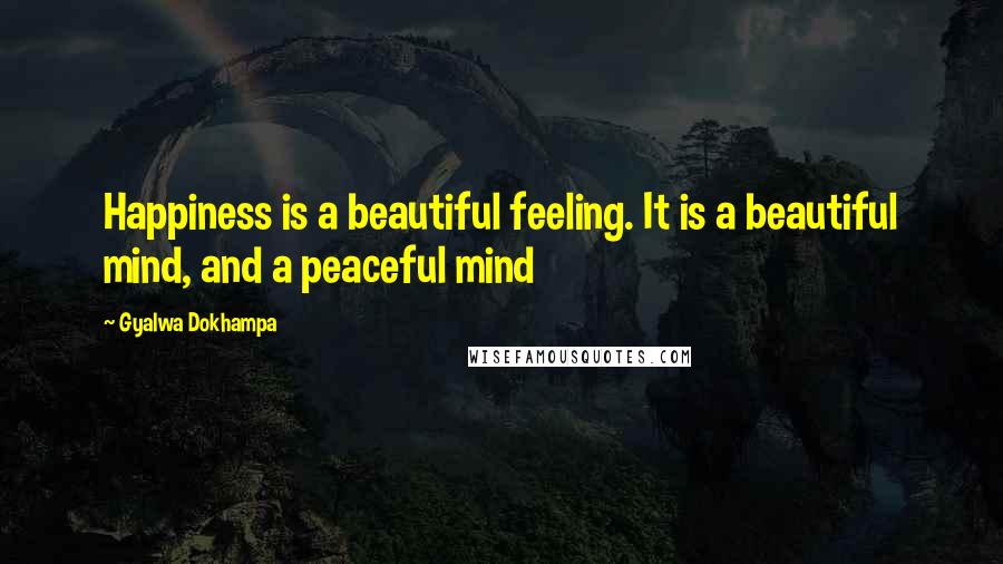 Gyalwa Dokhampa Quotes: Happiness is a beautiful feeling. It is a beautiful mind, and a peaceful mind