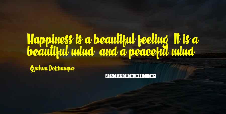 Gyalwa Dokhampa Quotes: Happiness is a beautiful feeling. It is a beautiful mind, and a peaceful mind