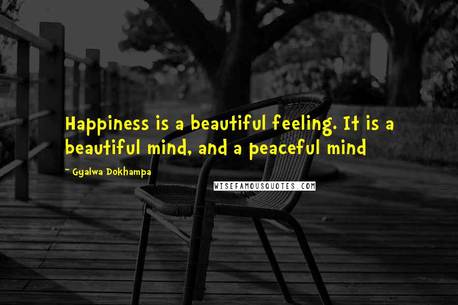Gyalwa Dokhampa Quotes: Happiness is a beautiful feeling. It is a beautiful mind, and a peaceful mind