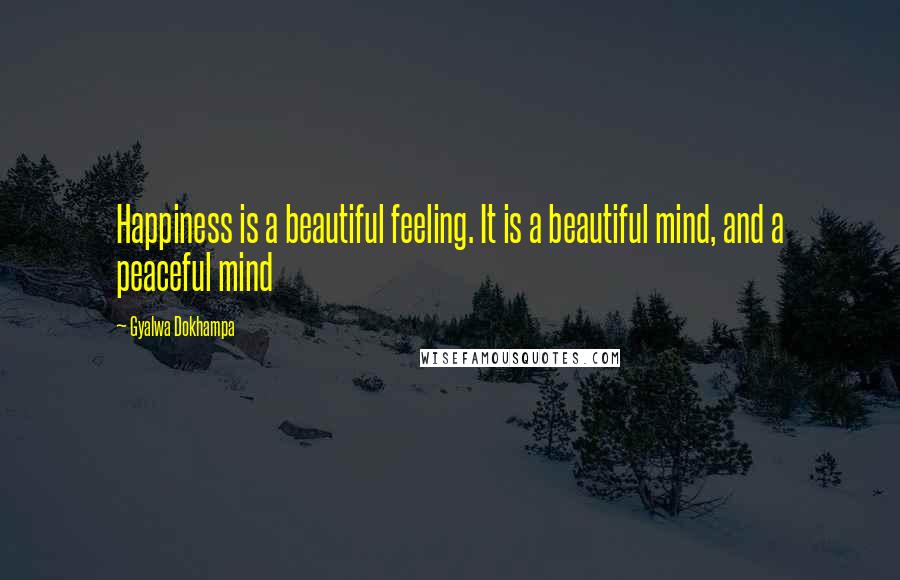 Gyalwa Dokhampa Quotes: Happiness is a beautiful feeling. It is a beautiful mind, and a peaceful mind