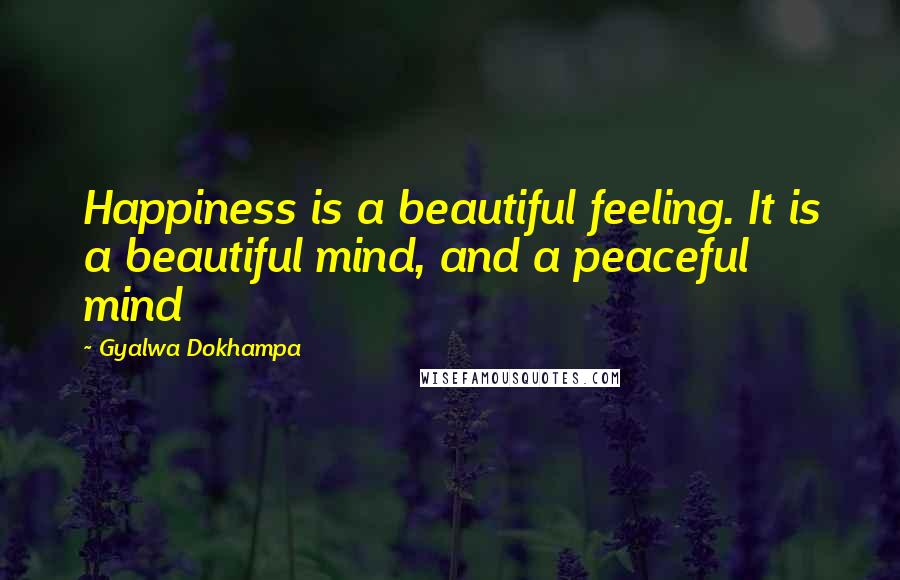 Gyalwa Dokhampa Quotes: Happiness is a beautiful feeling. It is a beautiful mind, and a peaceful mind