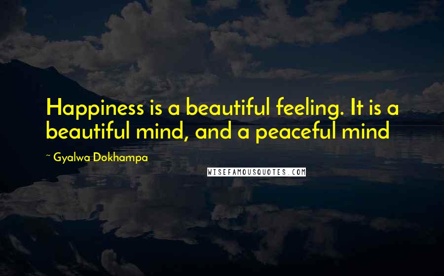 Gyalwa Dokhampa Quotes: Happiness is a beautiful feeling. It is a beautiful mind, and a peaceful mind