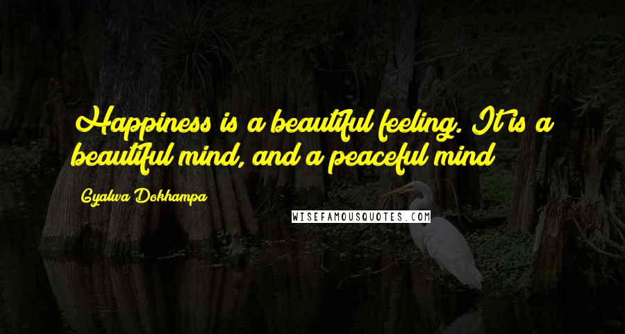 Gyalwa Dokhampa Quotes: Happiness is a beautiful feeling. It is a beautiful mind, and a peaceful mind