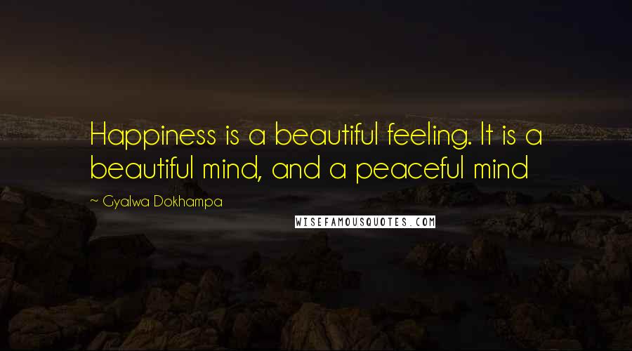 Gyalwa Dokhampa Quotes: Happiness is a beautiful feeling. It is a beautiful mind, and a peaceful mind