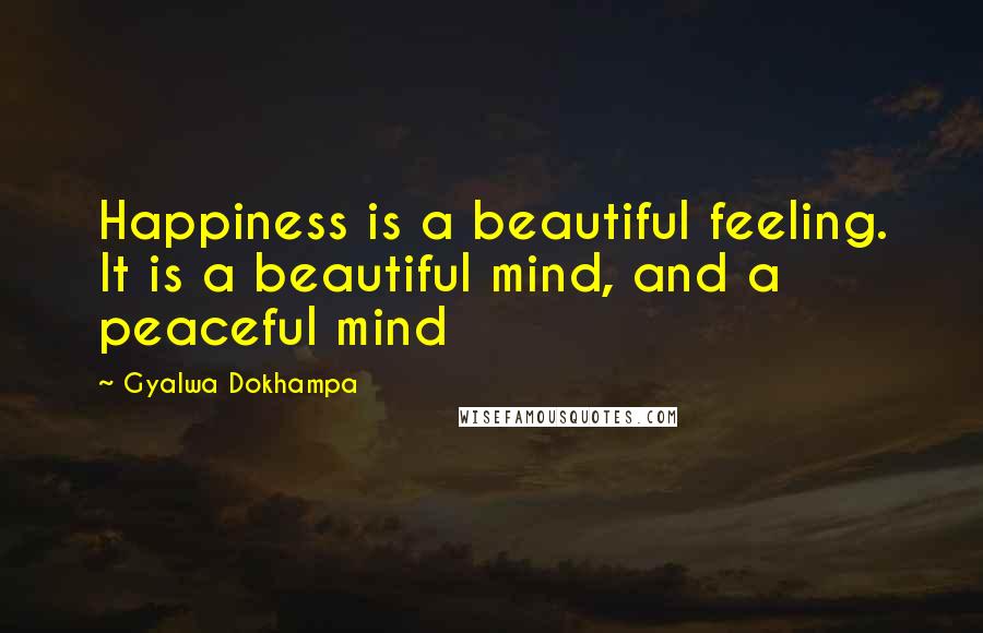 Gyalwa Dokhampa Quotes: Happiness is a beautiful feeling. It is a beautiful mind, and a peaceful mind