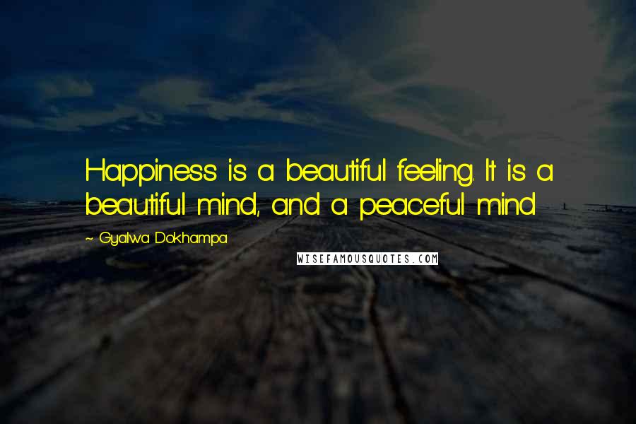 Gyalwa Dokhampa Quotes: Happiness is a beautiful feeling. It is a beautiful mind, and a peaceful mind