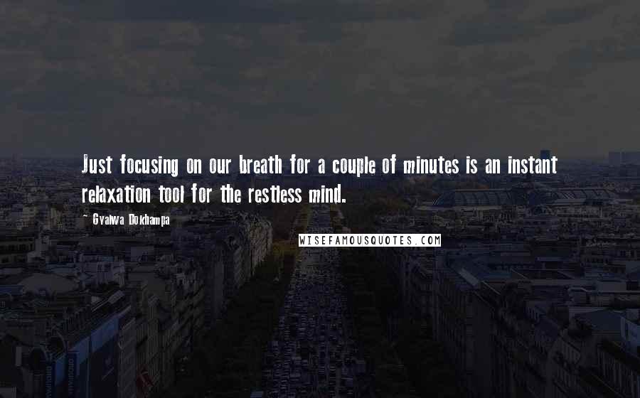 Gyalwa Dokhampa Quotes: Just focusing on our breath for a couple of minutes is an instant relaxation tool for the restless mind.