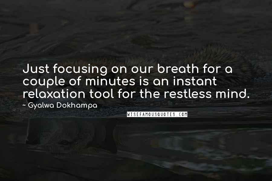 Gyalwa Dokhampa Quotes: Just focusing on our breath for a couple of minutes is an instant relaxation tool for the restless mind.