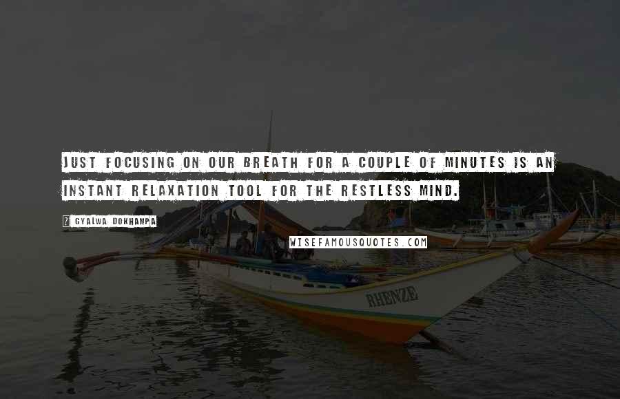 Gyalwa Dokhampa Quotes: Just focusing on our breath for a couple of minutes is an instant relaxation tool for the restless mind.