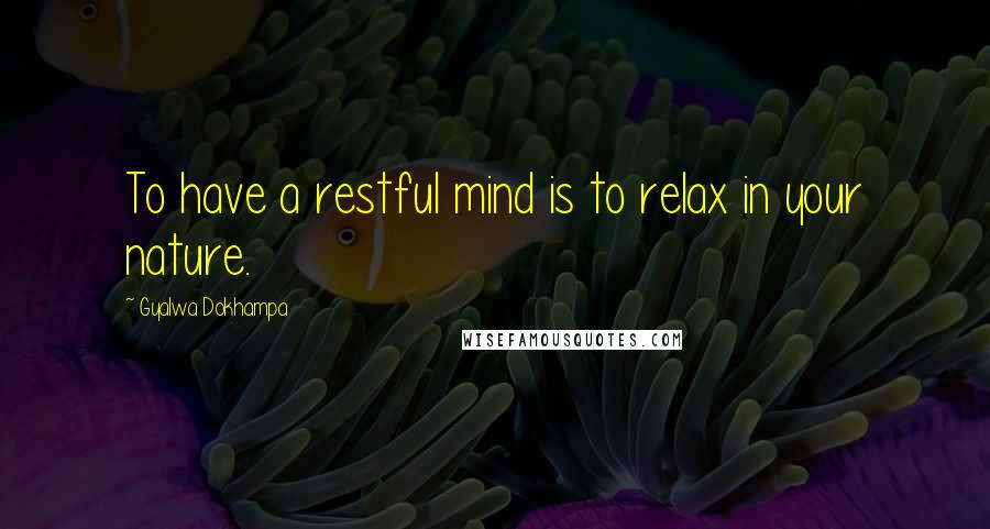 Gyalwa Dokhampa Quotes: To have a restful mind is to relax in your nature.